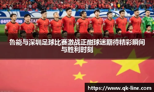 鲁能与深圳足球比赛激战正酣球迷期待精彩瞬间与胜利时刻