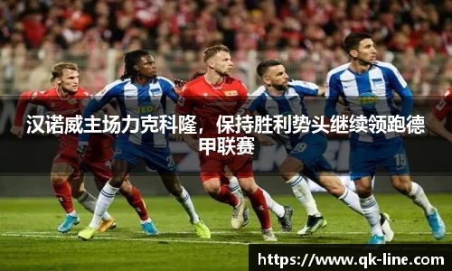 汉诺威主场力克科隆，保持胜利势头继续领跑德甲联赛