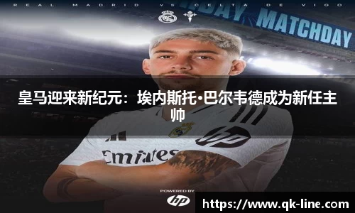 皇马迎来新纪元：埃内斯托·巴尔韦德成为新任主帅