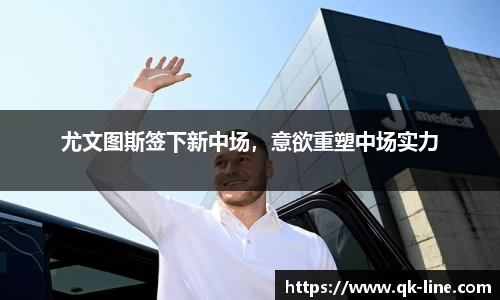 尤文图斯签下新中场，意欲重塑中场实力