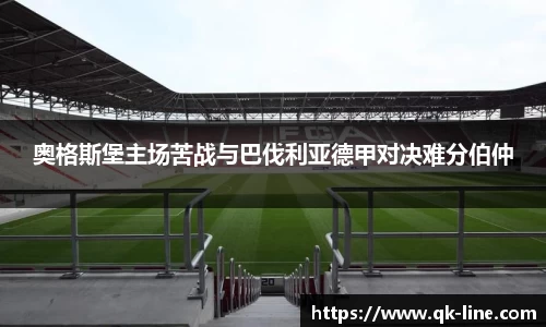 奥格斯堡主场苦战与巴伐利亚德甲对决难分伯仲