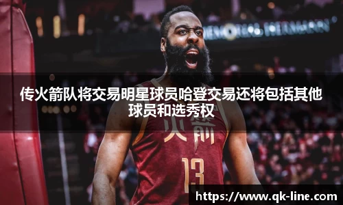 传火箭队将交易明星球员哈登交易还将包括其他球员和选秀权
