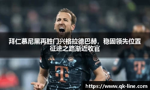 拜仁慕尼黑再胜门兴格拉德巴赫，稳固领先位置征途之路渐近收官