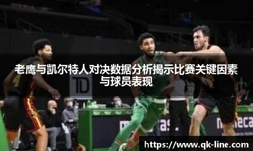 老鹰与凯尔特人对决数据分析揭示比赛关键因素与球员表现