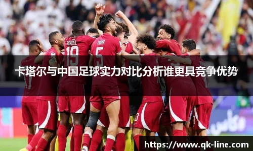 卡塔尔与中国足球实力对比分析谁更具竞争优势