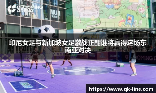 印尼女足与新加坡女足激战正酣谁将赢得这场东南亚对决