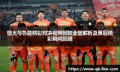 恒大与鲁能精彩对决视频回放全景解析及赛后精彩瞬间回顾