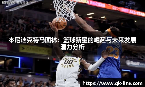 本尼迪克特马图林：篮球新星的崛起与未来发展潜力分析
