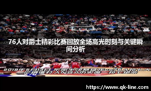 76人对爵士精彩比赛回放全场高光时刻与关键瞬间分析