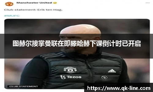 图赫尔接掌曼联在即滕哈赫下课倒计时已开启