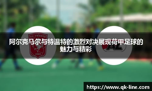 阿尔克马尔与特温特的激烈对决展现荷甲足球的魅力与精彩