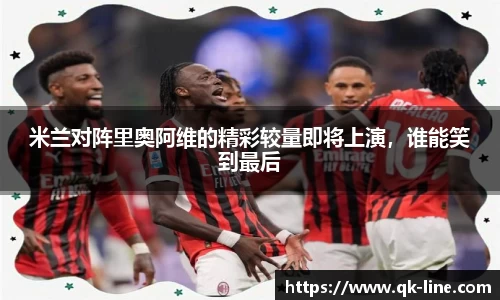 米兰对阵里奥阿维的精彩较量即将上演，谁能笑到最后