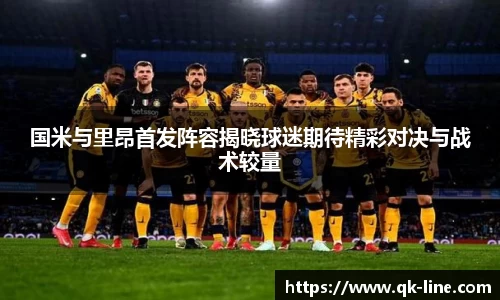 国米与里昂首发阵容揭晓球迷期待精彩对决与战术较量
