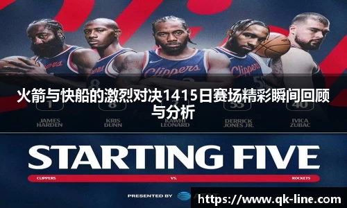火箭与快船的激烈对决1415日赛场精彩瞬间回顾与分析