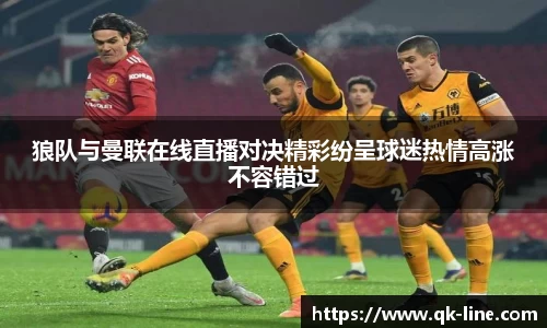 狼队与曼联在线直播对决精彩纷呈球迷热情高涨不容错过