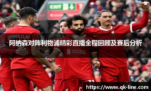 阿纳森对阵利物浦精彩直播全程回顾及赛后分析