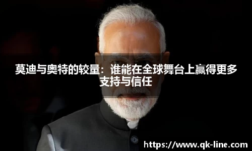 莫迪与奥特的较量：谁能在全球舞台上赢得更多支持与信任