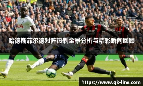 哈德斯菲尔德对阵热刺全景分析与精彩瞬间回顾