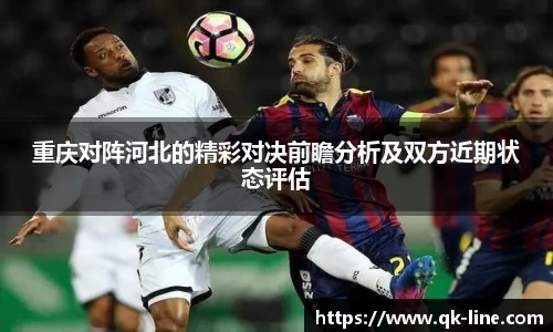 重庆对阵河北的精彩对决前瞻分析及双方近期状态评估