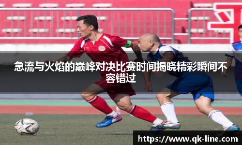 急流与火焰的巅峰对决比赛时间揭晓精彩瞬间不容错过
