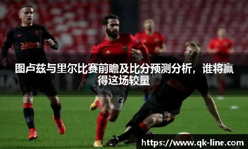 图卢兹与里尔比赛前瞻及比分预测分析，谁将赢得这场较量