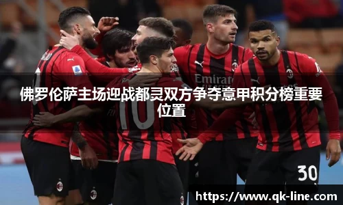 佛罗伦萨主场迎战都灵双方争夺意甲积分榜重要位置