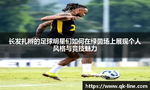 长发扎辫的足球明星们如何在绿茵场上展现个人风格与竞技魅力