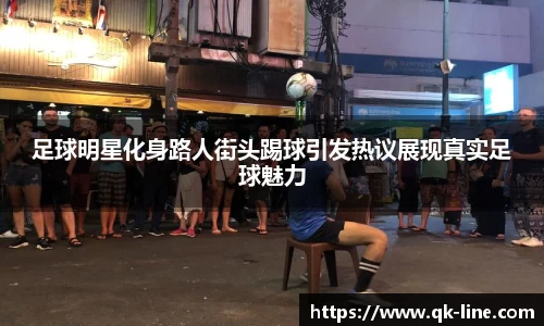 足球明星化身路人街头踢球引发热议展现真实足球魅力