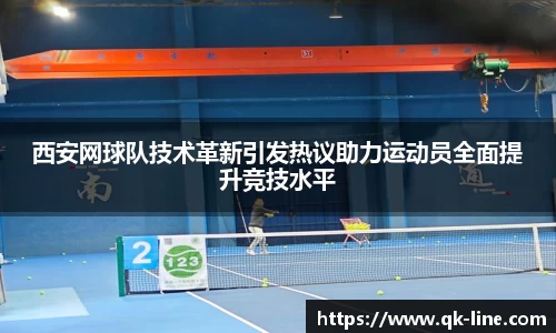 西安网球队技术革新引发热议助力运动员全面提升竞技水平