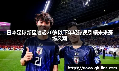 日本足球新星崛起20岁以下年轻球员引领未来赛场风潮