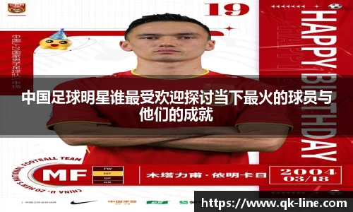 中国足球明星谁最受欢迎探讨当下最火的球员与他们的成就