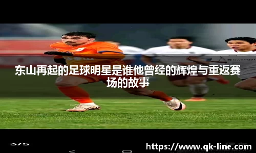 东山再起的足球明星是谁他曾经的辉煌与重返赛场的故事