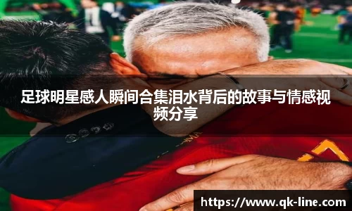 足球明星感人瞬间合集泪水背后的故事与情感视频分享